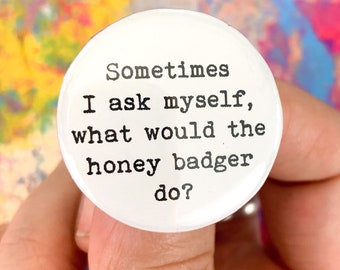 honey badger button 1.25 inch. sometimes i ask myself what would honey badger do.