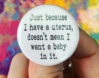 just because I have a uterus, does not mean I want a baby in it. 1.25 inch button. You are child free, not childless.