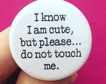 I know I am cute, but please… Do not touch me. 1.25 inch pinback button.