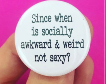 since when is socially awkward and weird not sexy.  1.25" button. funny button for introverts and weirdos