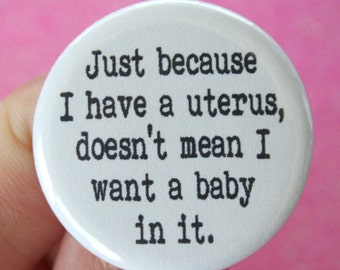 just because I have a uterus, does not mean I want a baby in it. 1.25 inch button. You are child free, not childless.