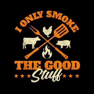 May include: Black graphic with the text "I Only Smoke The Good Stuff" in orange and white. The design includes a crossed fork and spatula, a flame, and silhouettes of a cow, chicken, and pig. Stars are at the bottom.