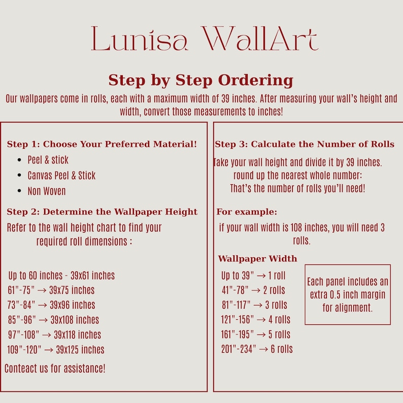 May include: A step-by-step guide for ordering wallpaper from Lunisa WallArt. The guide includes instructions on choosing materials, determining wallpaper height, and calculating the number of rolls needed. The maximum width of each roll is 39 inches.