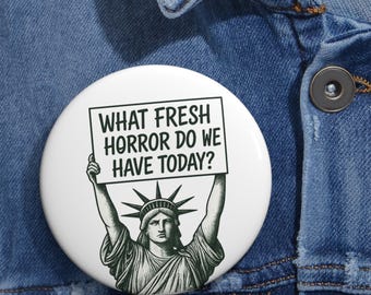 Statue of Liberty Pin | What Fresh Horror Do We Have Today Protest Badge