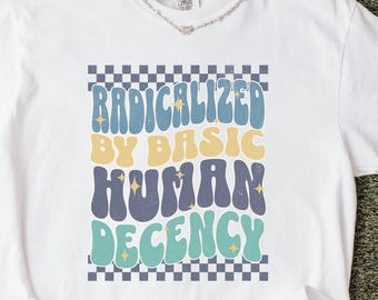 Radicalized by Basic Human Decency Cotton T-shirt Human Rights Social Justice Political Activist Comfort Colors 1717 Shirt