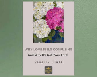 May include: An image of a book cover with a painting of white and pink hydrangeas in a blue vase. The title reads "WHY LOVE FEELS CONFUSING And Why It's Not Your Fault" by Vrushali Hinge.