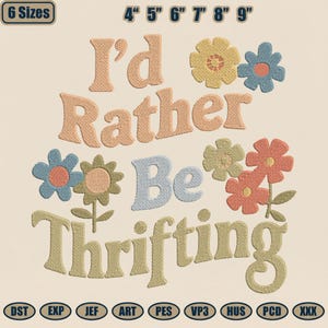 May include: An embroidered design with the text "I'd Rather Be Thrifting" in a retro font, accompanied by colorful flower illustrations. The design includes size options from 4 to 9 inches. The image also shows various file formats.