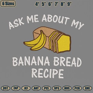 May include: An embroidered design featuring a loaf of banana bread and two bananas. The text reads "ASK ME ABOUT MY BANANA BREAD RECIPE". The design is available in 6 sizes, ranging from 4 to 9 inches.