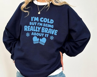 I'm Cold but I'm Being Really Brave About It Sweatshirt, Funny Winter Quote