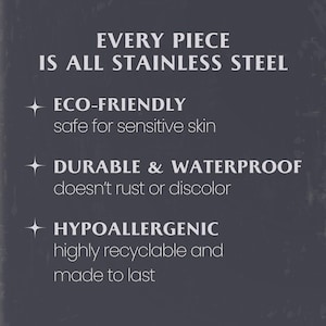 May include: A dark grey informational graphic with white text stating: EVERY PIECE IS ALL STAINLESS STEEL. Features include: ECO-FRIENDLY safe for sensitive skin, DURABLE & WATERPROOF doesn't rust or discolour, and HYPOALLERGENIC highly recyclable and made to last.