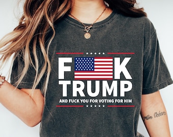 Fuck Trump Shirt, Funny Anti Trump Shirt, Fuck Trump and Fuck You For Voting For Him Tee, Anti Republican Shirts, FDT Shirt