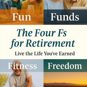 May include: A promotional image with four quadrants. The top left shows people laughing with wine glasses, labeled "Fun." Top right shows people using a laptop, labeled "Funds." Bottom left shows a man exercising, labeled "Fitness." Bottom right shows a road at sunset, labeled "Freedom." The text in the center reads "The Four Fs for Retirement" and "Live the Life You've Earned."