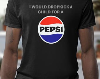 Chemise Pepsi | Je donnerais un coup de pied à un enfant pour un t-shirt Pepsi | Chemise humour noir offensif