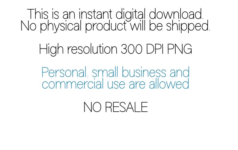 May include: White background with black and teal text. The text states: "This is an instant digital download. No physical product will be shipped. High resolution 300 DPI PNG. Personal, small business and commercial use are allowed. NO RESALE."