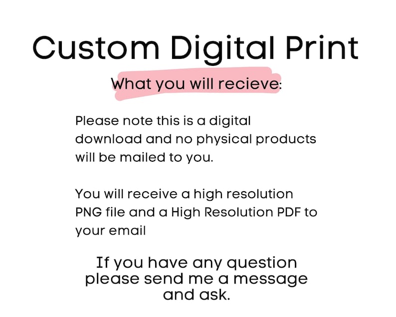May include: A white background with black text stating "Custom Digital Print". The text below says "What you will receive:" and explains the digital download, including file types and email delivery details.