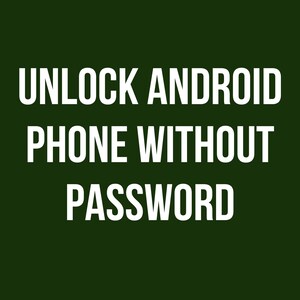 May include: White text on a dark green background reads "UNLOCK ANDROID PHONE WITHOUT PASSWORD". The text is in a bold, sans-serif font, and the words are stacked vertically.
