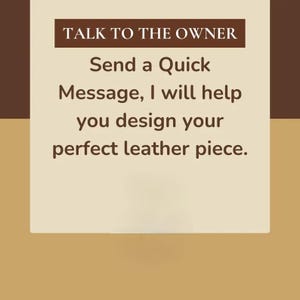 May include: A graphic with text that reads "TALK TO THE OWNER, Send a Quick Message, I will help you design your perfect leather piece." The background is a light tan colour with a brown border.
