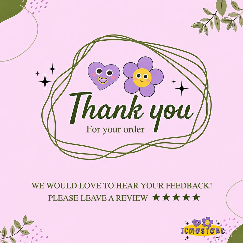 May include: A pink graphic with the words "Thank you" and "For your order" in green script. The design includes a purple heart and flower with smiling faces, surrounded by a green vine. The text "WE WOULD LOVE TO HEAR YOUR FEEDBACK! PLEASE LEAVE A REVIEW" is also included.