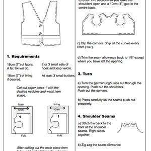 May include: A black and white line drawing of a vest pattern with a V-neck and a notch at the waist. The pattern includes instructions for sewing the vest, including cutting out the fabric, pinning the pieces together, and stitching the seams. The text in the image reads "1805 Vest Shell - Page 2 of 7", "View 1: Vest with v neck and notch at the waist", "1. Requirements", "18cm (7") of fabric. A fat 1/4 will do.", "2 or 3 small sets of hook and loop velcro.", "18cm (7") of lining if desired.", "At least 3 small buttons", "Cut out paper piece 1 with the desired neckline and waist hem shape.", "Main Grain 1 Fold", "Lining Grain 1 Fold", "After cutting out the main piece from fabric, add embellishments or border applique.", "2. Getting Started", "a) Pin the main to the lining, right sides together", "b) Stitch in 5 sections so you leave the shoulders open and a 10cm (4") gap in the centre back.", "c) Clip the corners. Snip all the curves every 6mm (1/4").", "d) Trim the seam allowance back to 1/8" except where you have left the opening.", "3. Turn", "a) Turn the garment right side out thorugh the opening. Push out the shoulders. Push out the corners.", "b) Press carefully so the seams push out propperly.", "4. Shoulder Seams", "a) Stitch the back to the front at the shoulder seams. Right sides together.", "b) Zig zag the seam allowance", "c) Press the seam towards the back", "&copy; valspierssews"