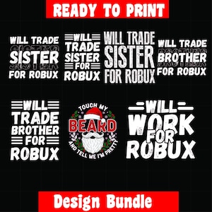 May include: A black graphic design bundle with text that reads "Will Trade Sister For Robux", "Will Trade Brother For Robux", "Touch My Beard And Tell Me I'm Pretty", and "Will Work For Robux". The words "Ready to Print" and "Design Bundle" are also included.
