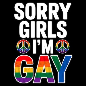 May include: Black graphic design with the text "SORRY GIRLS I'M GAY" in white, with the word "GAY" in rainbow colours. Two peace signs with rainbow colours are also included.