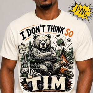 May include: A cream-colored t-shirt featuring a graphic of a grumpy bear sitting in a camping chair with arms crossed. The text reads I DON'T THINK SO and TIM. A lantern, a sign saying TIM, SERIOUSLY... STOP., a campfire, and a tent are visible.