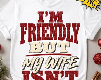I'm Friendly But My Wife Isn't PNG: Funny Marriage Quote, Husband Humor Typography png, Sarcastic Couple Design Shirt Png (Digital Download)