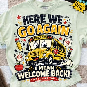 May include: A light green t-shirt featuring a graphic of a yellow school bus with a face. The text reads "HERE WE GO AGAIN I MEAN WELCOME BACK! WE PREFER YOU". Additional graphics include a pencil, a red apple, a notebook, and stars.