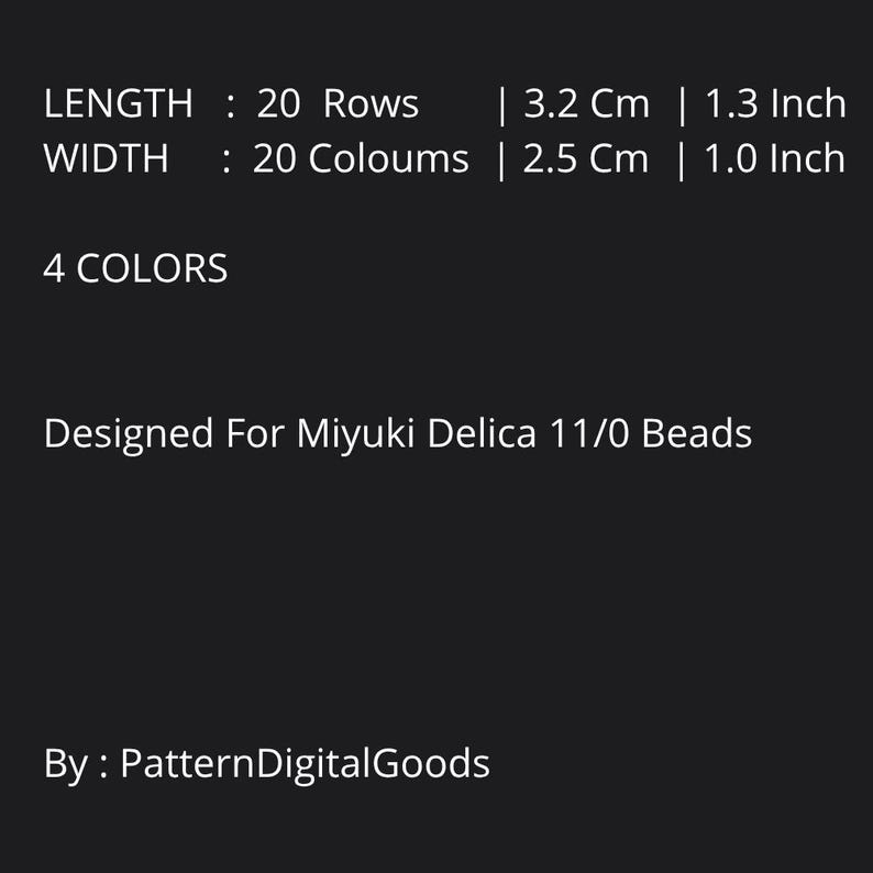 May include: Black background with white text. The text reads: Length: 20 Rows, 1.3 inch. Width: 20 Columns, 1.0 inch. 4 Colors. Designed for Miyuki Delica 11/0 Beads. By: PatternDigitalGoods.