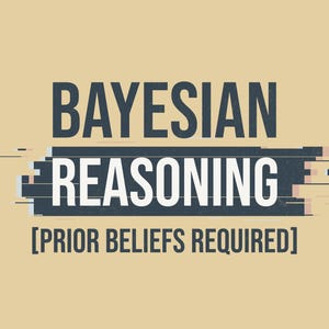 May include: A graphic design with the words "BAYESIAN REASONING" in dark blue, with the text "[PRIOR BELIEFS REQUIRED]" below, all on a tan background. The word "REASONING" is in white and set on a dark blue rectangle.