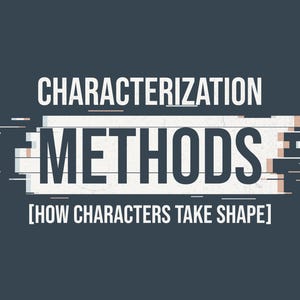 May include: A dark gray graphic design featuring the white text CHARACTERIZATION METHODS and the subtitle [HOW CHARACTERS TAKE SHAPE] in white. The word METHODS is centered on a white rectangular block with a glitch effect and horizontal lines.