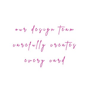 May include: A white graphic featuring the magenta text "our design team carefully creates every card" written in a cursive, handwritten-style font. The text is arranged in three distinct lines, centered against a plain, solid white background.