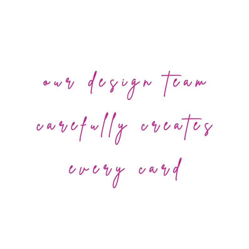 May include: A white graphic featuring the magenta text "our design team carefully creates every card" written in a cursive, handwritten-style font. The text is arranged in three distinct lines, centered against a plain, solid white background.