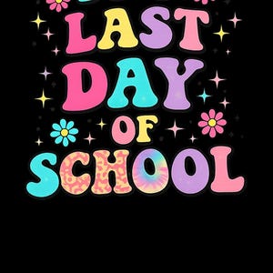 May include: A black background with the words "IT'S LAST DAY OF SCHOOL" in colorful, bubble letters. The text is accented with flowers and stars. The letters are in shades of pink, blue, yellow, purple, and tie-dye.