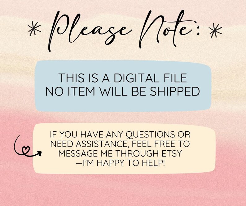 May include: A digital file announcement with text on a pink and light yellow background. The text reads "Please Note: THIS IS A DIGITAL FILE NO ITEM WILL BE SHIPPED. If you have any questions or need assistance, feel free to message me through Etsy - I'm happy to help!"