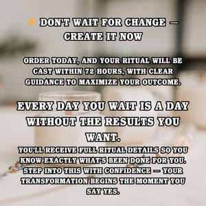 May include: Image with text: "DON'T WAIT FOR CHANGE - CREATE IT NOW." The text describes rituals, outcomes, and transformation. The background is blurred, featuring jars and floral elements.