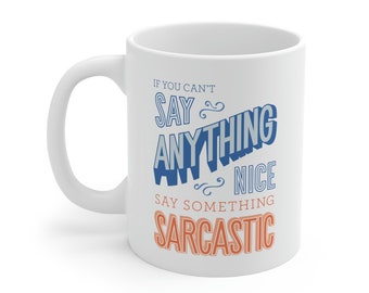 If You Can't Say Anything Nice Say Something Sarcastic Mug 11oz