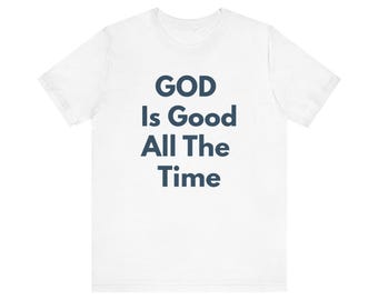 God Is Good All The Time T-Shirt | Christian Faith Scripture Tee