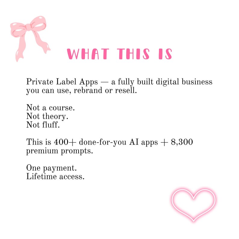 Minimalist Etsy listing slide with a pink bow and glowing heart aesthetic. Text titled "WHAT THIS IS" describes a fully built digital business featuring Private Label Apps for rebranding and reselling. Includes 400+ done-for-you AI apps and 8,300 premium ChatGPT prompts with lifetime access. Ideal for DFY digital marketing, PLR business owners, and passive income seekers.