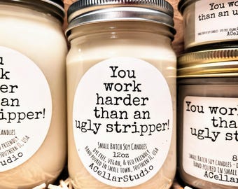 Funny Scented Candles " You work harder than an ugly stripper!" Soy Candle-Gift for Friends,Partners,Employees - 30+ scent choices, 4 sizes!