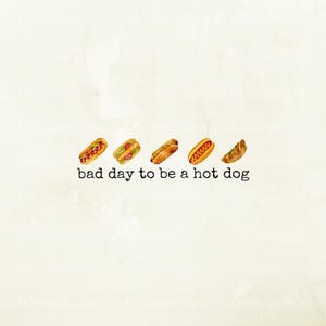 May include: Watercolor illustration of five hot dogs with various toppings. The text "bad day to be a hot dog" is below the hot dogs. The hot dogs are arranged in a row on a cream-colored background.