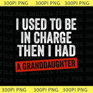 May include: Black digital file with white text that reads "I USED TO BE IN CHARGE THEN I HAD A GRANDDAUGHTER." The text "A GRANDDAUGHTER" is in a red rectangle. The file has a yellow border with "300PI PNG" repeated.