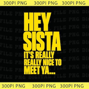 Puede incluir: Un diseño gráfico digital con texto amarillo en negrita sobre un fondo negro. El texto dice HEY SISTA IT'S REALLY REALLY NICE TO MEET YA... en una fuente sans-serif. El diseño incluye texto 300PI PNG repetido en los bordes superior e inferior.