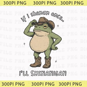 May include: A cartoon illustration of a frog wearing a cowboy hat and boots. The frog is green with a tan belly and is tipping its hat. Text reads "If I shenan once... I'll shenanigan."