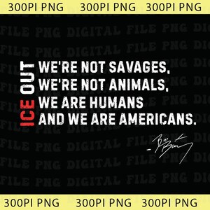 May include: Black graphic with white text that reads "WE'RE NOT SAVAGES, WE'RE NOT ANIMALS, WE ARE HUMANS AND WE ARE AMERICANS." The word "ICE OUT" is in red. A signature is at the bottom.