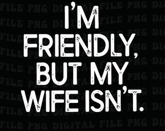 I'm Friendly But My Wife Isn't Funny Warning Png, Mens GIft Humor Saying Png, Anniversary Marriage Husband Wife Png