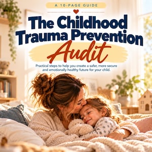 May include: A 10-page guide titled The Childhood Trauma Prevention Audit with the subtitle Practical steps to help you create a safer, more secure and emotionally healthy future for your child, featuring a warm illustration of a parent and child.