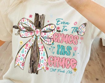 Even In The Chaos His Grace Still Finds Me PNG | Christian Bible Verse Sublimation Design, Easter Faith Shirt, Religious Digital Download