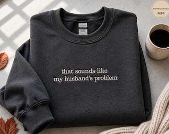 Personalized Embroidered Sweatshirt, That Sounds Like My Husband's Problem, Funny Wife Gift, Sarcastic Crewneck, Custom Hoodie