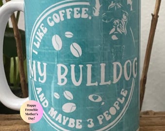 Funny French Bulldog Mug | “I Like Coffee My Bulldog and Maybe 3 People” |  | Frenchie Lover Coffee Cup